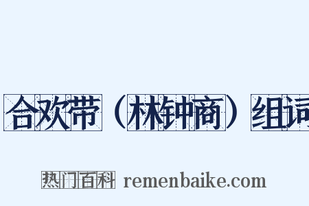 合欢带（林钟商）组词是什么意思的图片